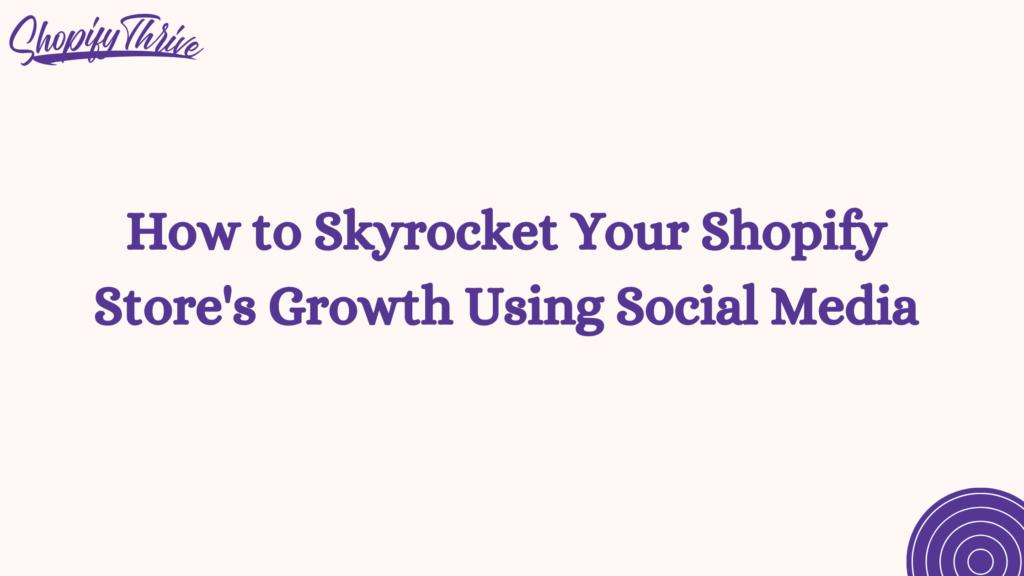How to Skyrocket Your Shopify Store's Growth Using Social Media
