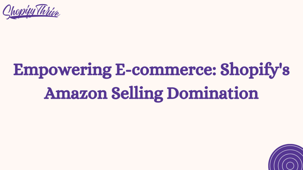 Empowering E-commerce: Shopify's Amazon Selling Domination