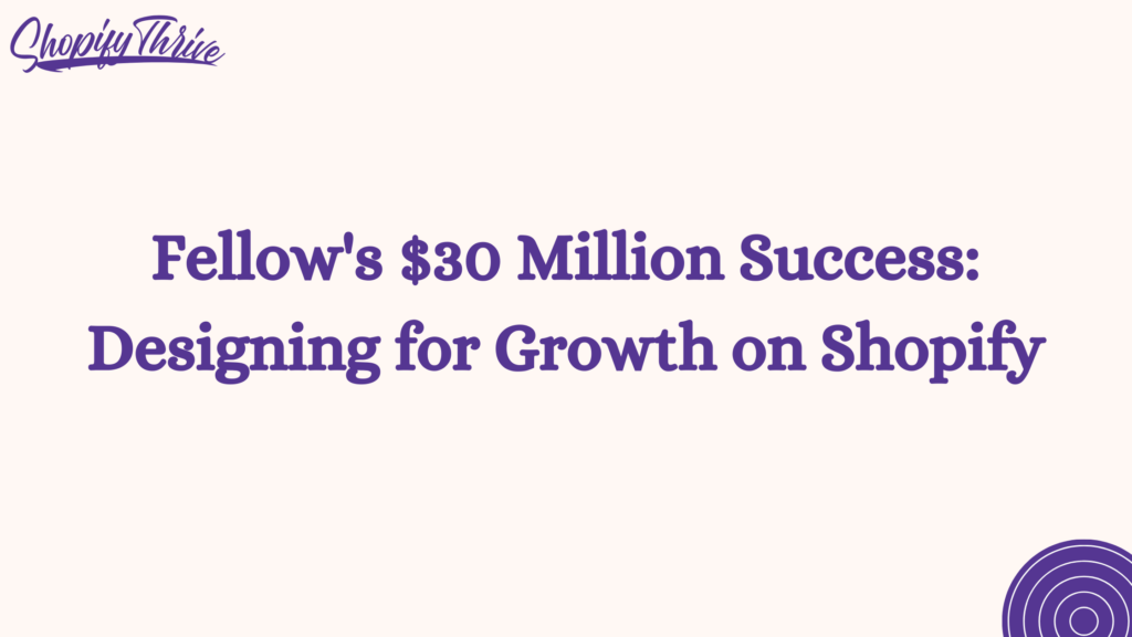 Fellow $30 Million Success: Designing for Growth on Shopify